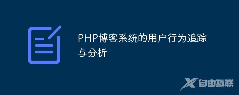 PHP博客系统的用户行为追踪与分析