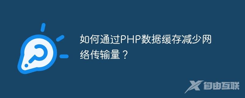 如何通过PHP数据缓存减少网络传输量？