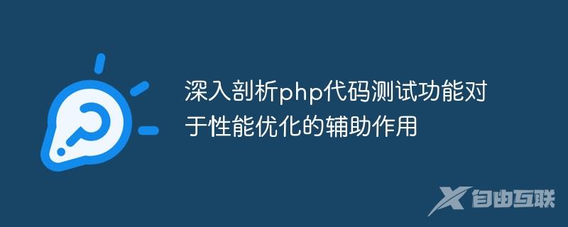 深入剖析php代码测试功能对于性能优化的辅助作用