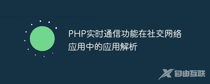 PHP实时通信功能在社交网络应用中的应用解析