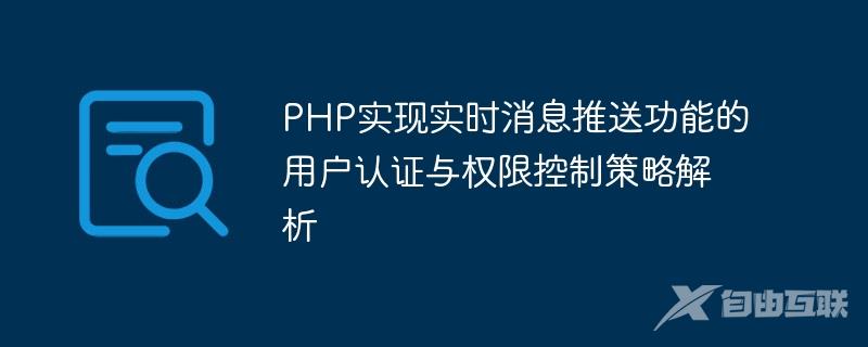 PHP实现实时消息推送功能的用户认证与权限控制策略解析