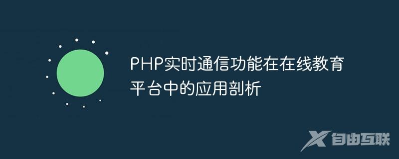 PHP实时通信功能在在线教育平台中的应用剖析