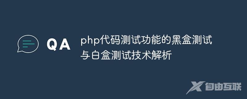 php代码测试功能的黑盒测试与白盒测试技术解析