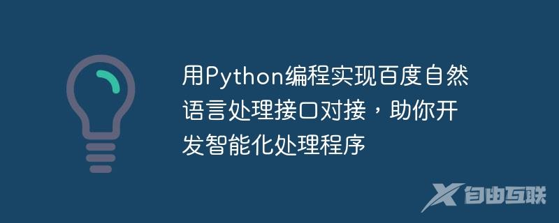 用Python编程实现百度自然语言处理接口对接，助你开发智能化处理程序