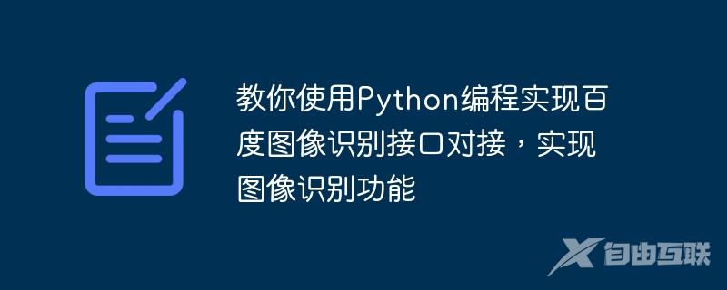 教你使用Python编程实现百度图像识别接口对接，实现图像识别功能