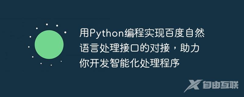 用Python编程实现百度自然语言处理接口的对接，助力你开发智能化处理程序