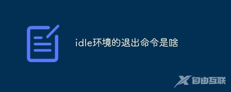 idle环境的退出命令是啥