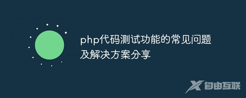 php代码测试功能的常见问题及解决方案分享