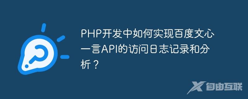 PHP开发中如何实现百度文心一言API的访问日志记录和分析？