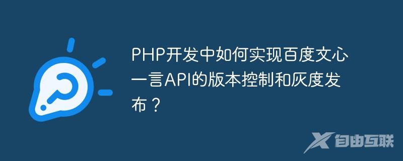 PHP开发中如何实现百度文心一言API的版本控制和灰度发布？