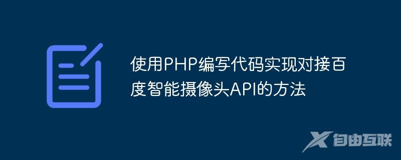 使用PHP编写代码实现对接百度智能摄像头API的方法