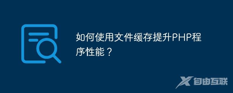 如何使用文件缓存提升PHP程序性能？