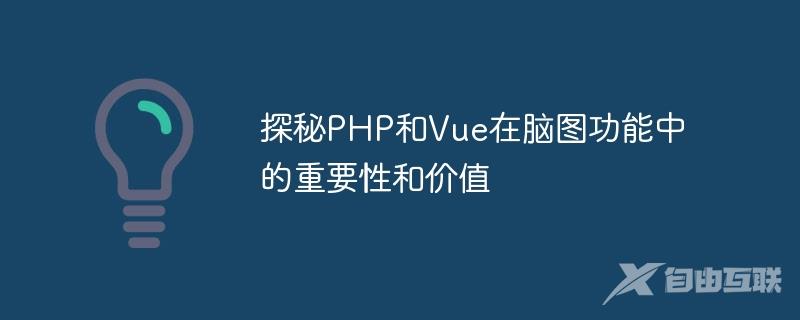 探秘PHP和Vue在脑图功能中的重要性和价值