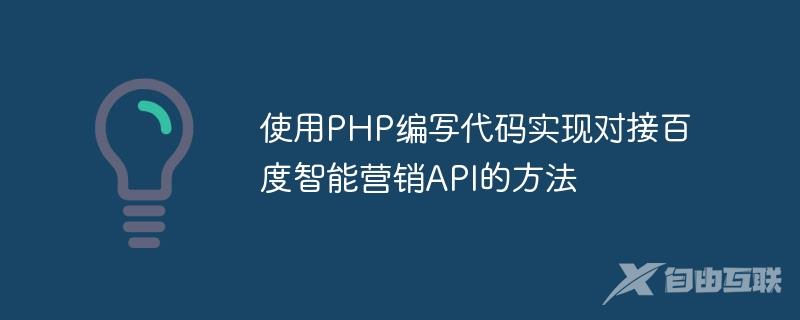 使用PHP编写代码实现对接百度智能营销API的方法