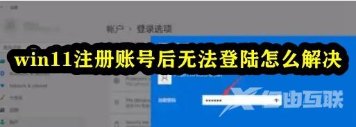 Win11注册账号后无法登录怎么办？Windows11登录不了账户的解决方法