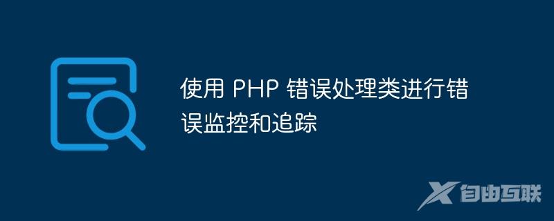 使用 PHP 错误处理类进行错误监控和追踪