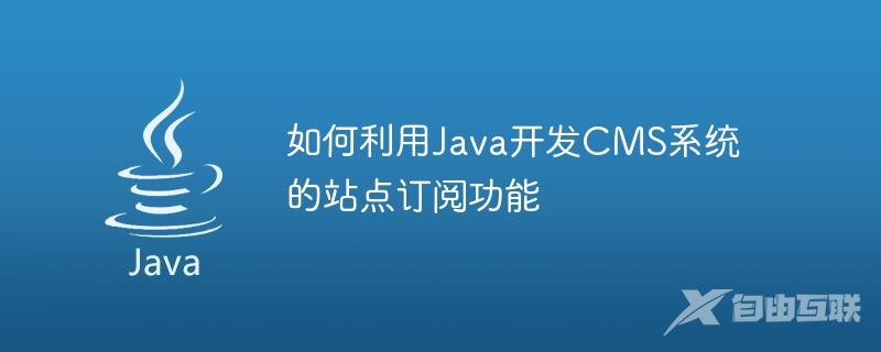 如何利用Java开发CMS系统的站点订阅功能