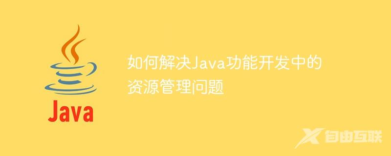 如何解决Java功能开发中的资源管理问题