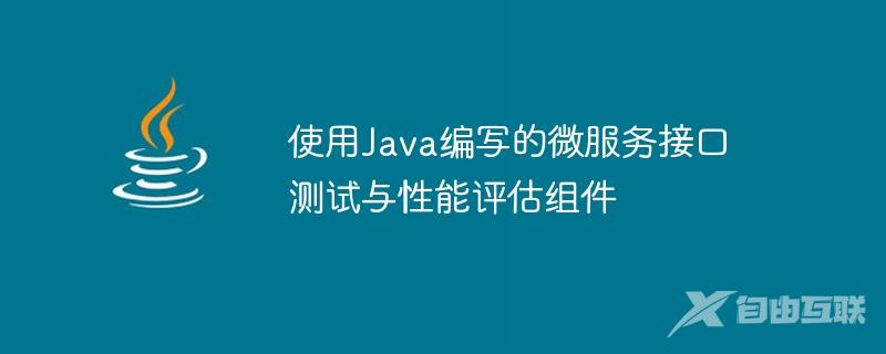 使用Java编写的微服务接口测试与性能评估组件