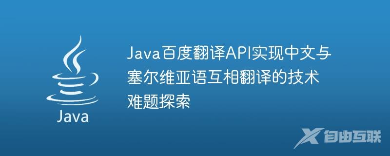 Java百度翻译API实现中文与塞尔维亚语互相翻译的技术难题探索