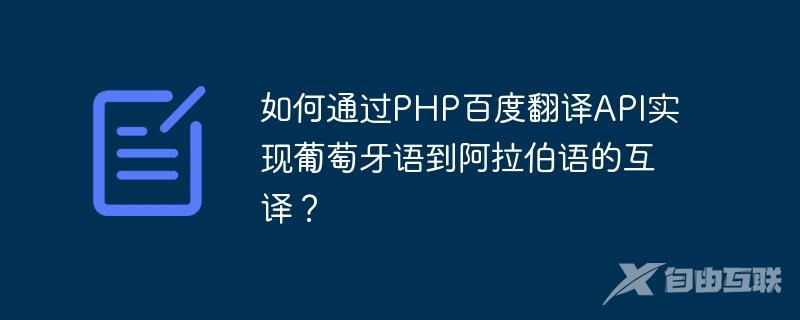 如何通过PHP百度翻译API实现葡萄牙语到阿拉伯语的互译？