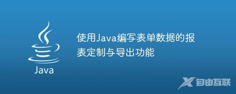 使用Java编写表单数据的报表定制与导出功能