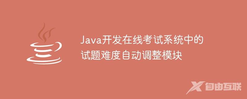 Java开发在线考试系统中的试题难度自动调整模块