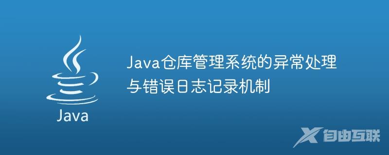Java仓库管理系统的异常处理与错误日志记录机制