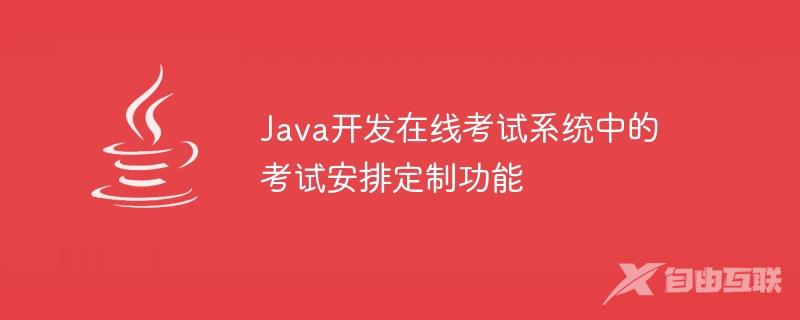 Java开发在线考试系统中的考试安排定制功能