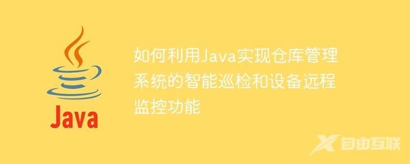 如何利用Java实现仓库管理系统的智能巡检和设备远程监控功能