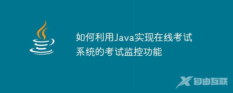 如何利用Java实现在线考试系统的考试监控功能