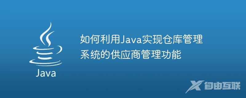 如何利用Java实现仓库管理系统的供应商管理功能
