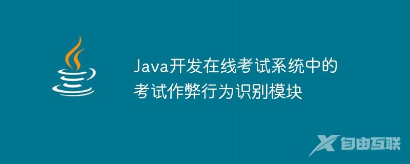 Java开发在线考试系统中的考试作弊行为识别模块