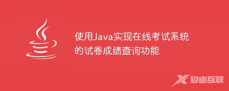 使用Java实现在线考试系统的试卷成绩查询功能