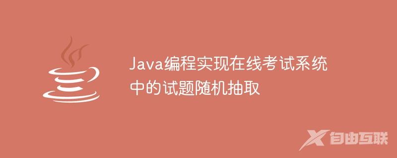 Java编程实现在线考试系统中的试题随机抽取