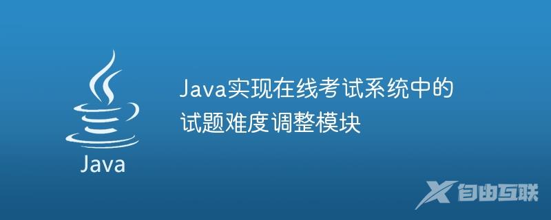 Java实现在线考试系统中的试题难度调整模块