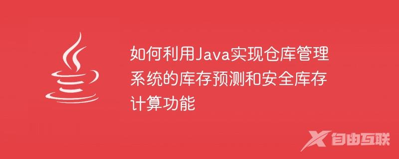 如何利用Java实现仓库管理系统的库存预测和安全库存计算功能