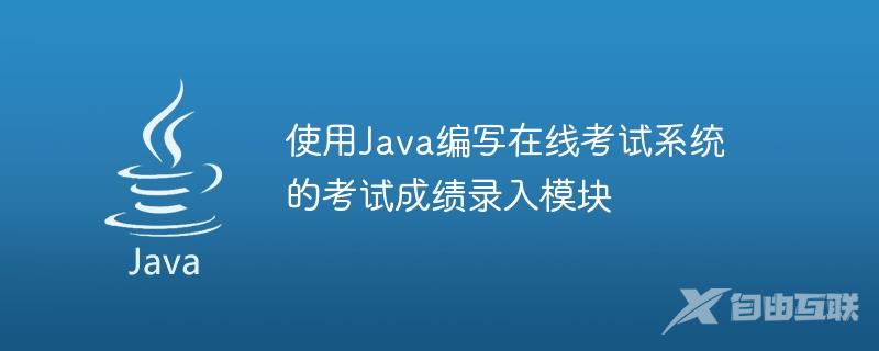 使用Java编写在线考试系统的考试成绩录入模块