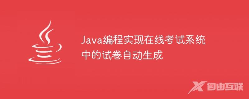 Java编程实现在线考试系统中的试卷自动生成