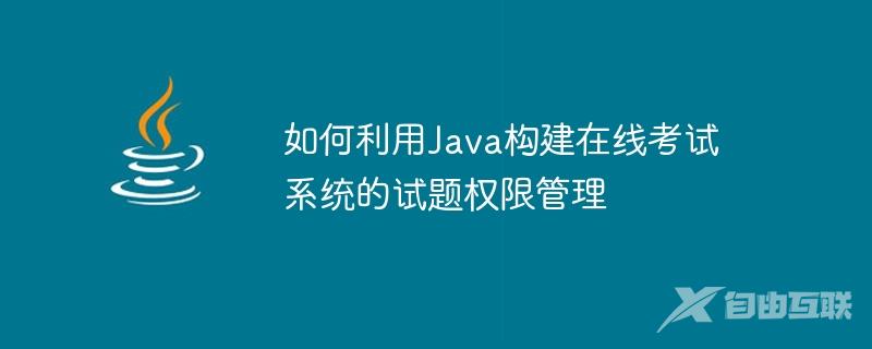 如何利用Java构建在线考试系统的试题权限管理