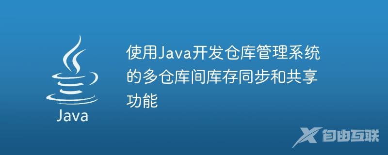 使用Java开发仓库管理系统的多仓库间库存同步和共享功能