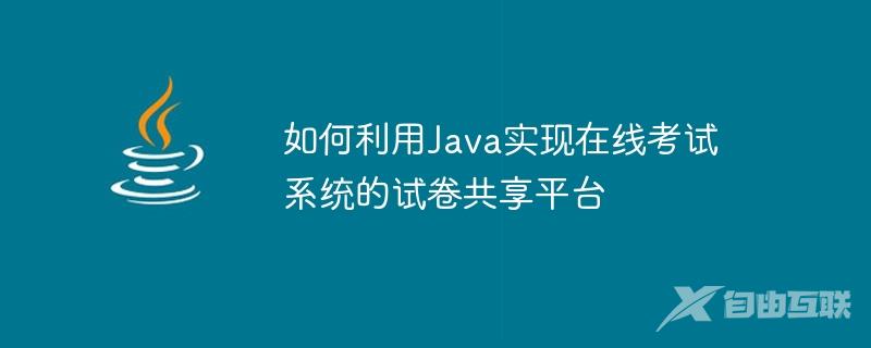 如何利用Java实现在线考试系统的试卷共享平台