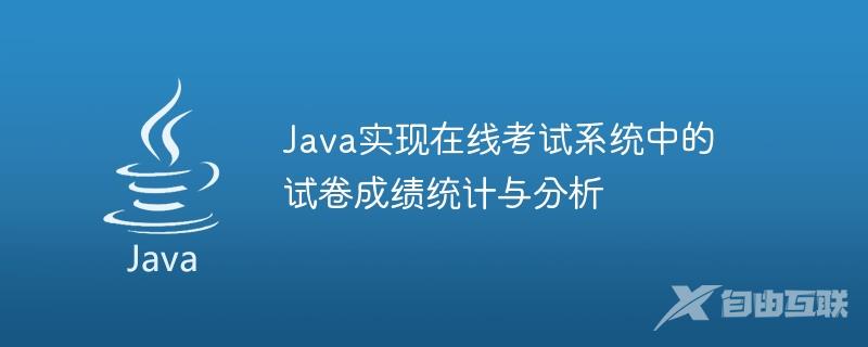 Java实现在线考试系统中的试卷成绩统计与分析