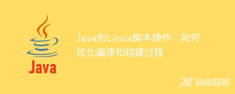 Java和Linux脚本操作：如何优化编译和构建过程