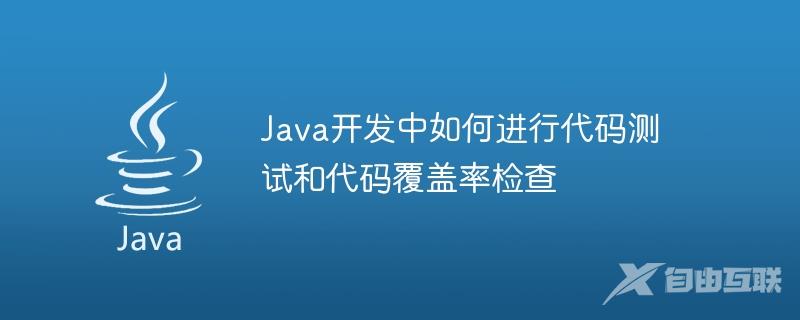 Java开发中如何进行代码测试和代码覆盖率检查