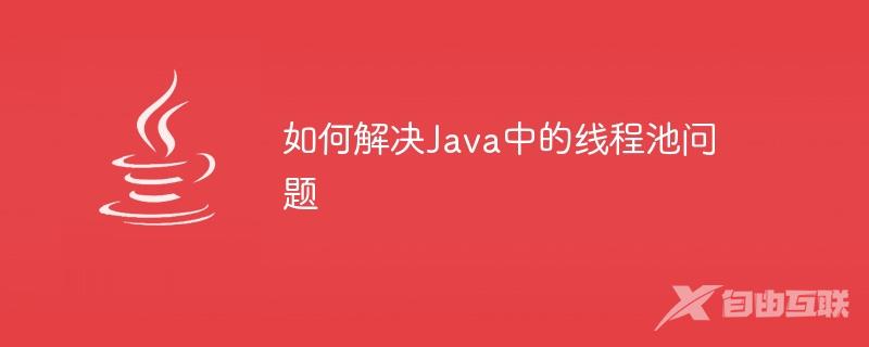 如何解决Java中的线程池问题