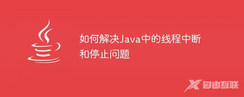 如何解决Java中的线程中断和停止问题