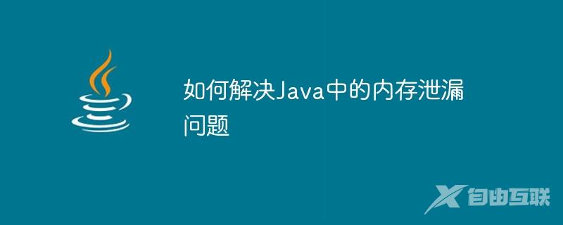 如何解决Java中的内存泄漏问题