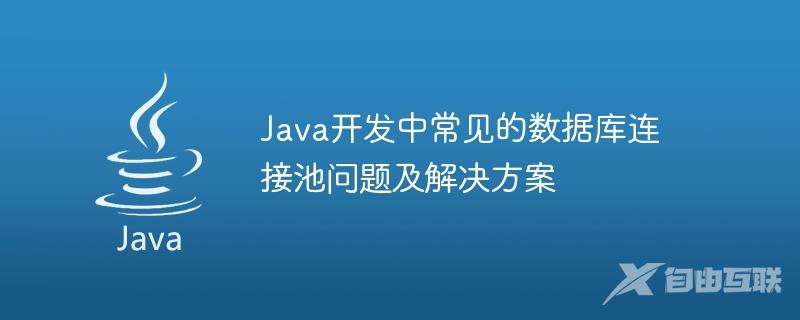 Java开发中常见的数据库连接池问题及解决方案