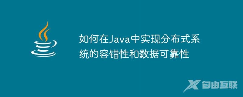 如何在Java中实现分布式系统的容错性和数据可靠性